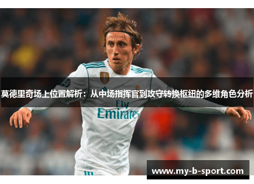 莫德里奇场上位置解析：从中场指挥官到攻守转换枢纽的多维角色分析