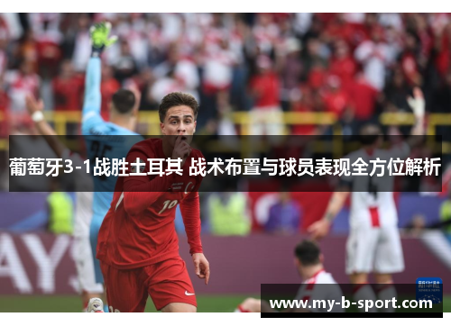 葡萄牙3-1战胜土耳其 战术布置与球员表现全方位解析
