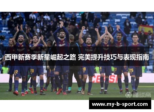 西甲新赛季新星崛起之路 完美提升技巧与表现指南