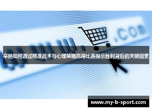 辛纳如何通过精准战术与心理策略赢得比赛揭示胜利背后的关键因素