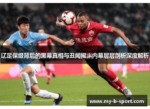 辽足保级背后的黑幕真相与丑闻揭露内幕层层剖析深度解析