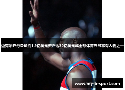 迈克尔乔丹身价约1.9亿美元资产达30亿美元成全球体育界最富有人物之一 迈克尔乔丹身价约1.9亿美元资产达30亿美元成全球体育界最富有人物之一