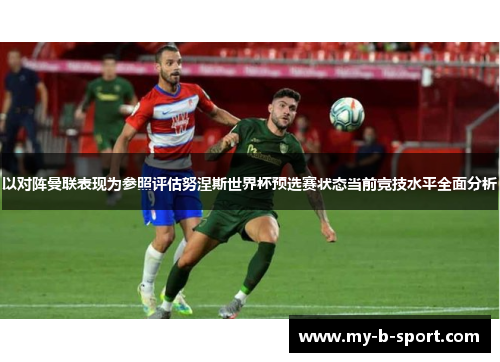 以对阵曼联表现为参照评估努涅斯世界杯预选赛状态当前竞技水平全面分析
