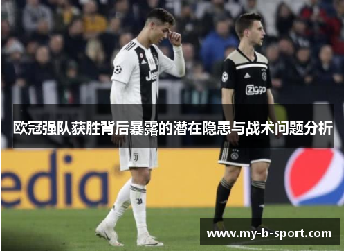 欧冠强队获胜背后暴露的潜在隐患与战术问题分析 欧冠强队获胜背后暴露的潜在隐患与战术问题分析