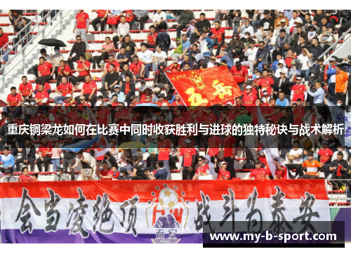 重庆铜梁龙如何在比赛中同时收获胜利与进球的独特秘诀与战术解析