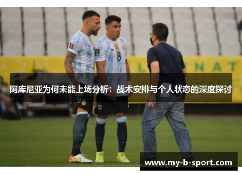 阿库尼亚为何未能上场分析:战术安排与个人状态的深度探讨 阿库尼亚为何未能上场分析:战术安排与个人状态的深度探讨
