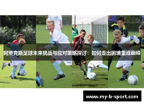阿贾克斯足球未来挑战与应对策略探讨：如何走出困境重返巅峰