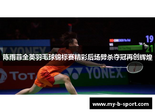 陈雨菲全英羽毛球锦标赛精彩后场劈杀夺冠再创辉煌