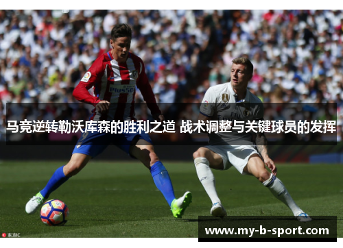 马竞逆转勒沃库森的胜利之道 战术调整与关键球员的发挥 马竞逆转勒沃库森的胜利之道 战术调整与关键球员的发挥