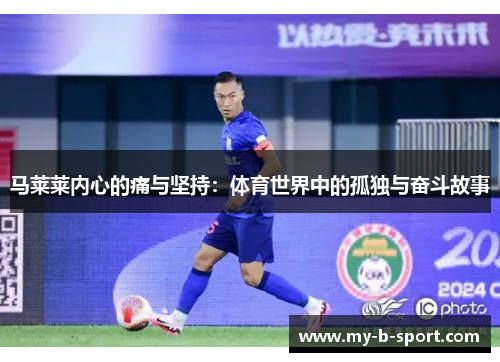 马莱莱内心的痛与坚持:体育世界中的孤独与奋斗故事 马莱莱内心的痛与坚持:体育世界中的孤独与奋斗故事