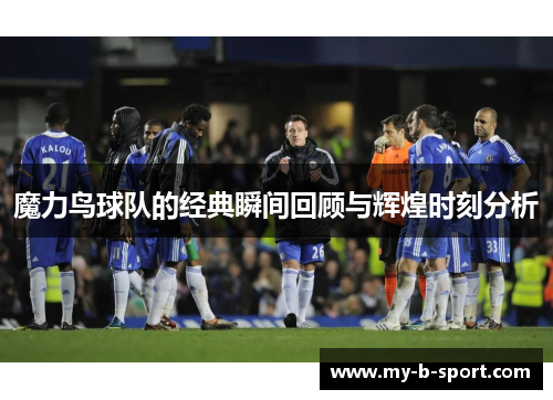 魔力鸟球队的经典瞬间回顾与辉煌时刻分析 魔力鸟球队的经典瞬间回顾与辉煌时刻分析