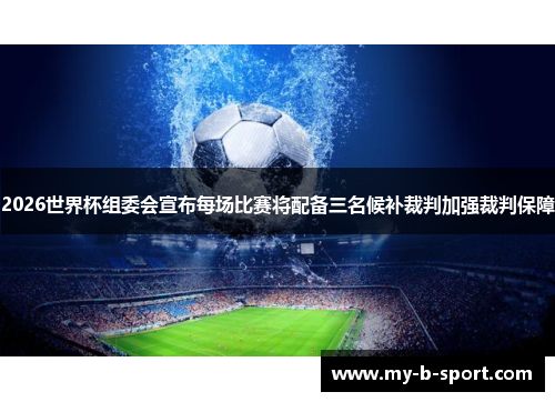 2026世界杯组委会宣布每场比赛将配备三名候补裁判加强裁判保障 2026世界杯组委会宣布每场比赛将配备三名候补裁判加强裁判保障
