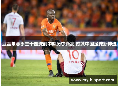 武磊单赛季三十四球创中超历史新高 成就中国足球新神迹 武磊单赛季三十四球创中超历史新高 成就中国足球新神迹