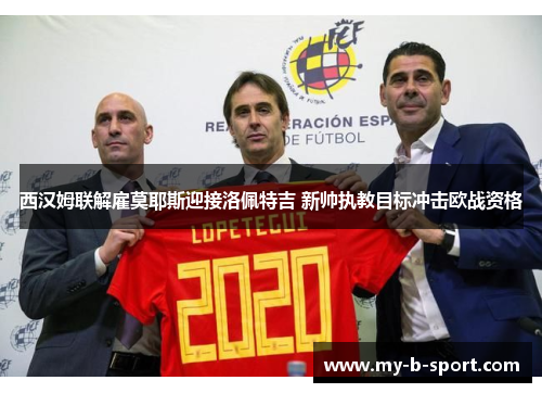 西汉姆联解雇莫耶斯迎接洛佩特吉 新帅执教目标冲击欧战资格 西汉姆联解雇莫耶斯迎接洛佩特吉 新帅执教目标冲击欧战资格