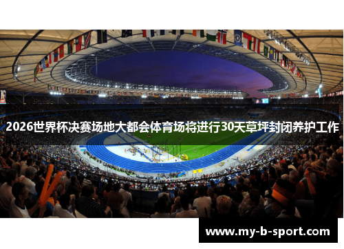 2026世界杯决赛场地大都会体育场将进行30天草坪封闭养护工作 2026世界杯决赛场地大都会体育场将进行30天草坪封闭养护工作