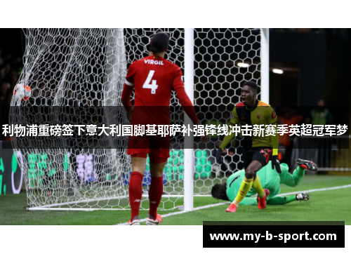 利物浦重磅签下意大利国脚基耶萨补强锋线冲击新赛季英超冠军梦 利物浦重磅签下意大利国脚基耶萨补强锋线冲击新赛季英超冠军梦