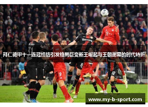 拜仁德甲十一连冠终结引发格局巨变新王崛起与王朝谢幕的时代转折