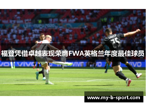 福登凭借卓越表现荣膺FWA英格兰年度最佳球员
