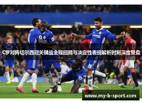 C罗对阵切尔西冠关键战全程回顾与决定性表现解析时刻深度复盘