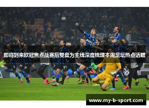 即将到来欧冠焦点战赛后复盘为主线深度梳理本周足坛热点话题 即将到来欧冠焦点战赛后复盘为主线深度梳理本周足坛热点话题