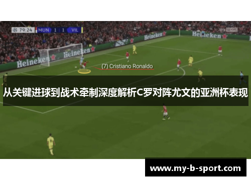 从关键进球到战术牵制深度解析C罗对阵尤文的亚洲杯表现 从关键进球到战术牵制深度解析C罗对阵尤文的亚洲杯表现