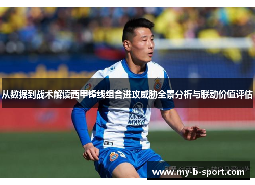 从数据到战术解读西甲锋线组合进攻威胁全景分析与联动价值评估 从数据到战术解读西甲锋线组合进攻威胁全景分析与联动价值评估