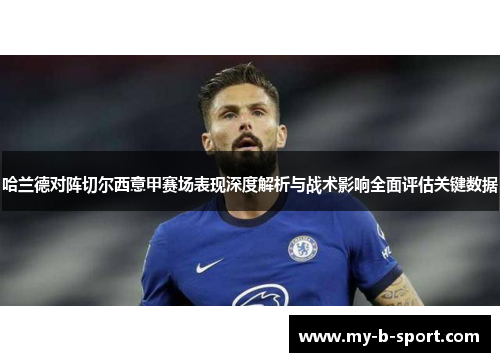 哈兰德对阵切尔西意甲赛场表现深度解析与战术影响全面评估关键数据