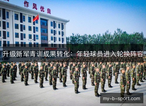 升级新军青训成果转化：年轻球员进入轮换阵容
